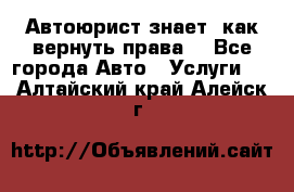 Автоюрист знает, как вернуть права. - Все города Авто » Услуги   . Алтайский край,Алейск г.